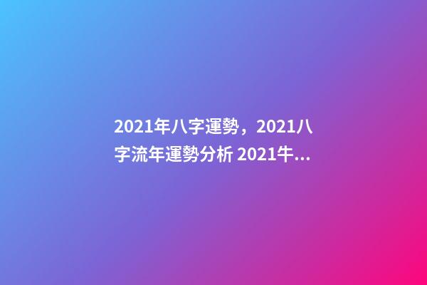 2021年八字運勢，2021八字流年運勢分析 2021牛年生辰八字，2021年五行屬什么,缺什么-第1張-觀點-玄機派